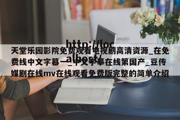 天堂乐园影院免费观看电视剧高清资源_在免费线中文字幕一_中文字摹在线第国产_豆传媒剧在线mv在线观看免费版完整的简单介绍