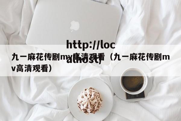 九一麻花传剧mv高清观看（九一麻花传剧mv高清观看）