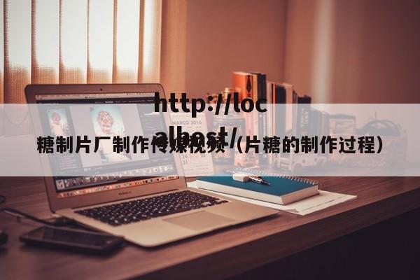 糖制片厂制作传媒视频（片糖的制作过程）