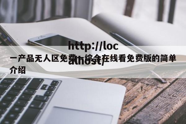 一产品无人区免费一综合在线看免费版的简单介绍