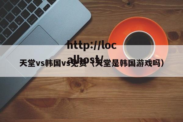 天堂vs韩国vs免费（天堂是韩国游戏吗）